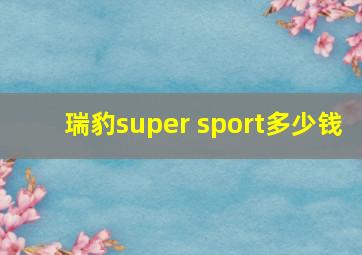 瑞豹super sport多少钱